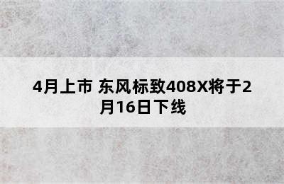 4月上市 东风标致408X将于2月16日下线